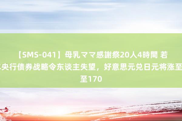 【SMS-041】母乳ママ感謝祭20人4時間 若日本央行债券战略令东谈主失望，好意思元兑日元将涨至170