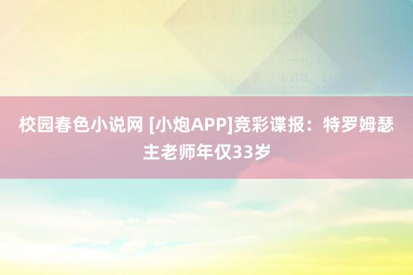 校园春色小说网 [小炮APP]竞彩谍报：特罗姆瑟主老师年仅33岁