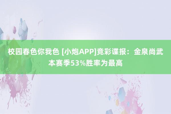 校园春色你我色 [小炮APP]竞彩谍报：金泉尚武本赛季53%胜率为最高