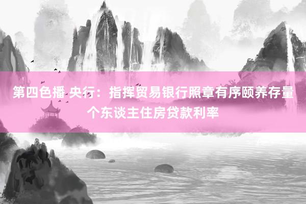 第四色播 央行：指挥贸易银行照章有序颐养存量个东谈主住房贷款利率