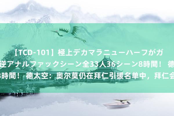 【TCD-101】極上デカマラニューハーフがガン掘り前立腺直撃快感逆アナルファックシーン全33人36シーン8時間！ 德太空：奥尔莫仍在拜仁引援名单中，拜仁会再次报价杜埃