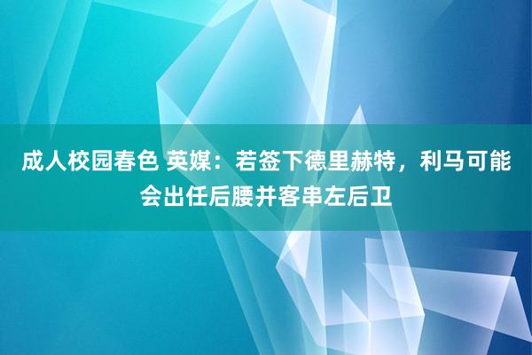 成人校园春色 英媒：若签下德里赫特，利马可能会出任后腰并客串左后卫