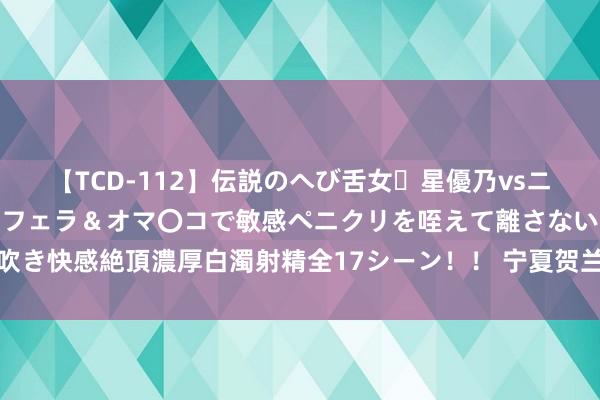 【TCD-112】伝説のへび舌女・星優乃vsニューハーフ4時間 最高のフェラ＆オマ〇コで敏感ペニクリを咥えて離さない潮吹き快感絶頂濃厚白濁射精全17シーン！！ 宁夏贺兰县举办汽车行业办事手段大赛