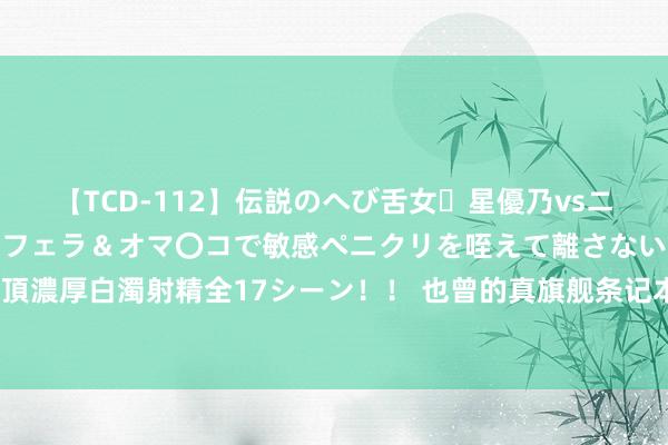 【TCD-112】伝説のへび舌女・星優乃vsニューハーフ4時間 最高のフェラ＆オマ〇コで敏感ペニクリを咥えて離さない潮吹き快感絶頂濃厚白濁射精全17シーン！！ 也曾的真旗舰条记本没了！准系统电脑澈底凉凉，你用过吗？