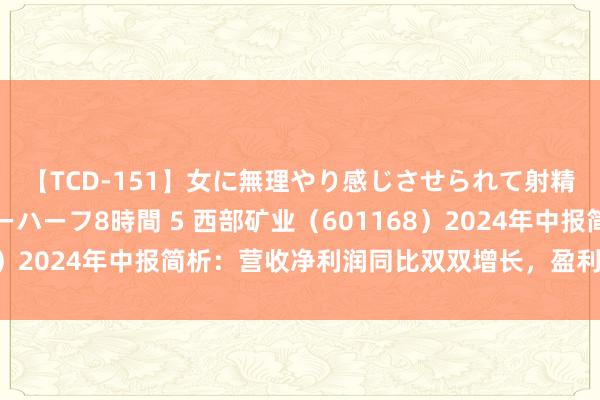 【TCD-151】女に無理やり感じさせられて射精までしてしまうニューハーフ8時間 5 西部矿业（601168）2024年中报简析：营收净利润同比双双增长，盈利才能上升