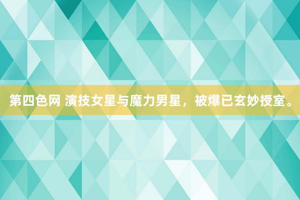 第四色网 演技女星与魔力男星，被爆已玄妙授室。