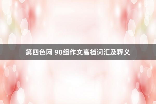 第四色网 90组作文高档词汇及释义