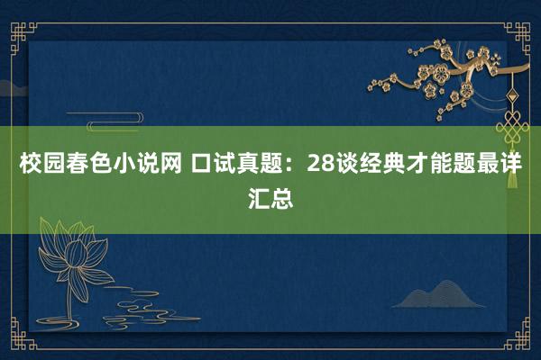 校园春色小说网 口试真题：28谈经典才能题最详汇总