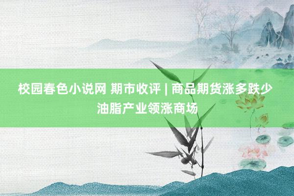 校园春色小说网 期市收评 | 商品期货涨多跌少 油脂产业领涨商场