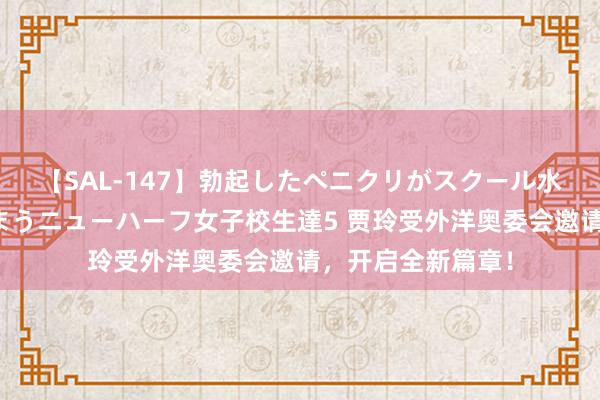 【SAL-147】勃起したペニクリがスクール水着を圧迫してしまうニューハーフ女子校生達5 贾玲受外洋奥委会邀请，<a href=