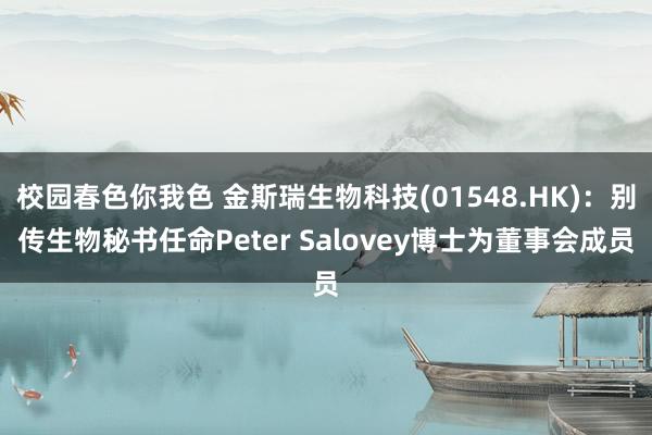 校园春色你我色 金斯瑞生物科技(01548.HK)：别传生物秘书任命Peter Salovey博士为董事会成员