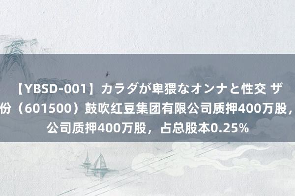 【YBSD-001】カラダが卑猥なオンナと性交 ザ★ベスト 通用股份（601500）鼓吹红豆集团有限公司质押400万股，占总股本0.25%