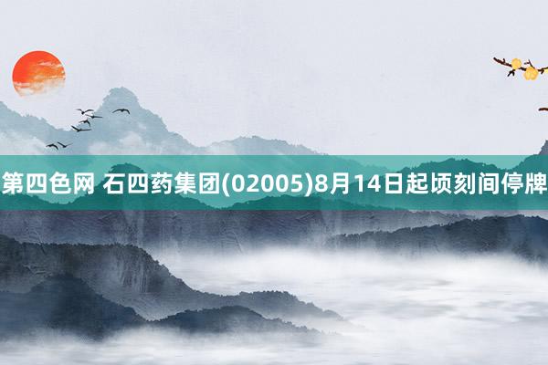 第四色网 石四药集团(02005)8月14日起顷刻间停牌