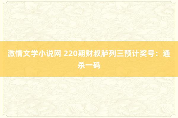 激情文学小说网 220期财叔胪列三预计奖号：通杀一码