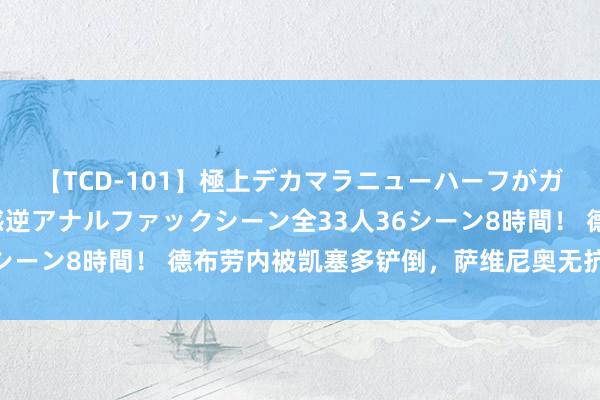 【TCD-101】極上デカマラニューハーフがガン掘り前立腺直撃快感逆アナルファックシーン全33人36シーン8時間！ 德布劳内被凯塞多铲倒，萨维尼奥无抗争倒地