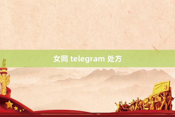 女同 telegram 处方