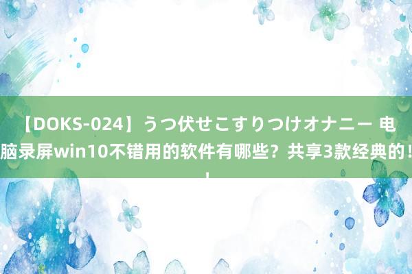 【DOKS-024】うつ伏せこすりつけオナニー 电脑录屏win10不错用的软件有哪些？共享3款经典的！