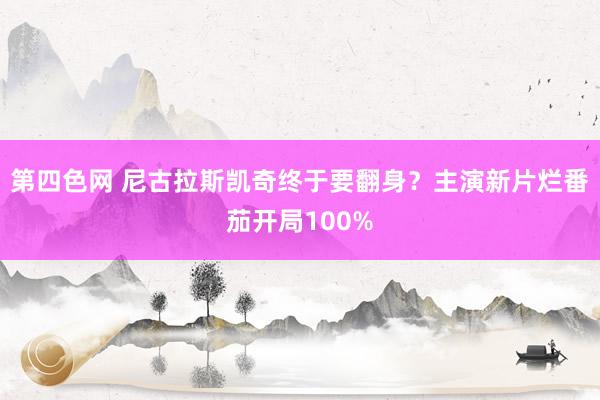 第四色网 尼古拉斯凯奇终于要翻身？主演新片烂番茄开局100%