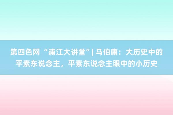 第四色网 “浦江大讲堂”| 马伯庸：大历史中的平素东说念主，平素东说念主眼中的小历史