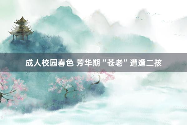 成人校园春色 芳华期“苍老”遭逢二孩