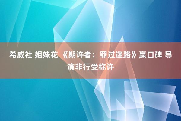 希威社 姐妹花 《期许者：罪过迷路》赢口碑 导演非行受称许