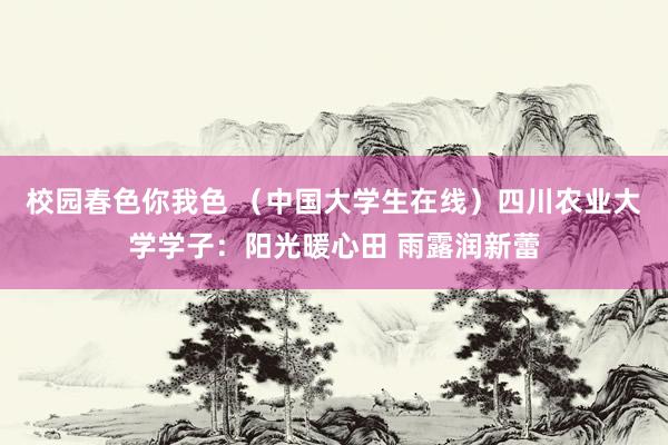 校园春色你我色 （中国大学生在线）四川农业大学学子：阳光暖心田 雨露润新蕾