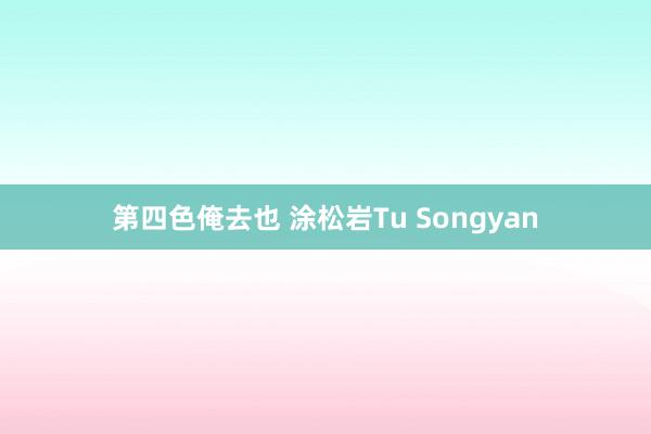 第四色俺去也 涂松岩Tu Songyan