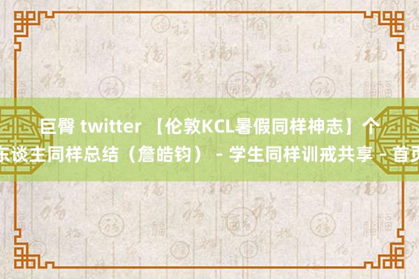 巨臀 twitter 【伦敦KCL暑假同样神志】个东谈主同样总结（詹皓钧）－学生同样训戒共享－首页