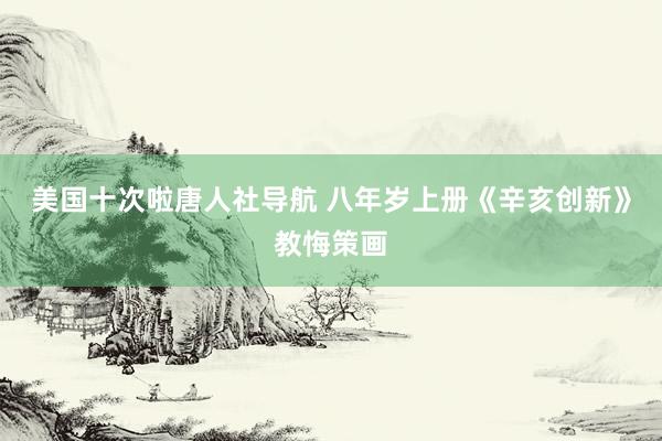 美国十次啦唐人社导航 八年岁上册《辛亥创新》教悔策画